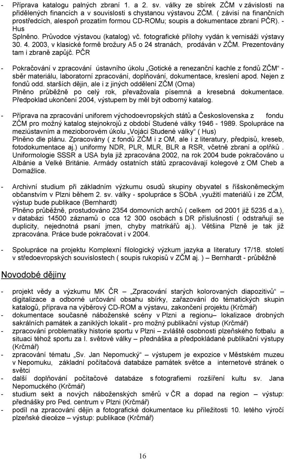 fotografické přílohy vydán k vernisáži výstavy 30. 4. 2003, v klasické formě brožury A5 o 24 stranách, prodáván v ZČM. Prezentovány tam i zbraně zapůjč.