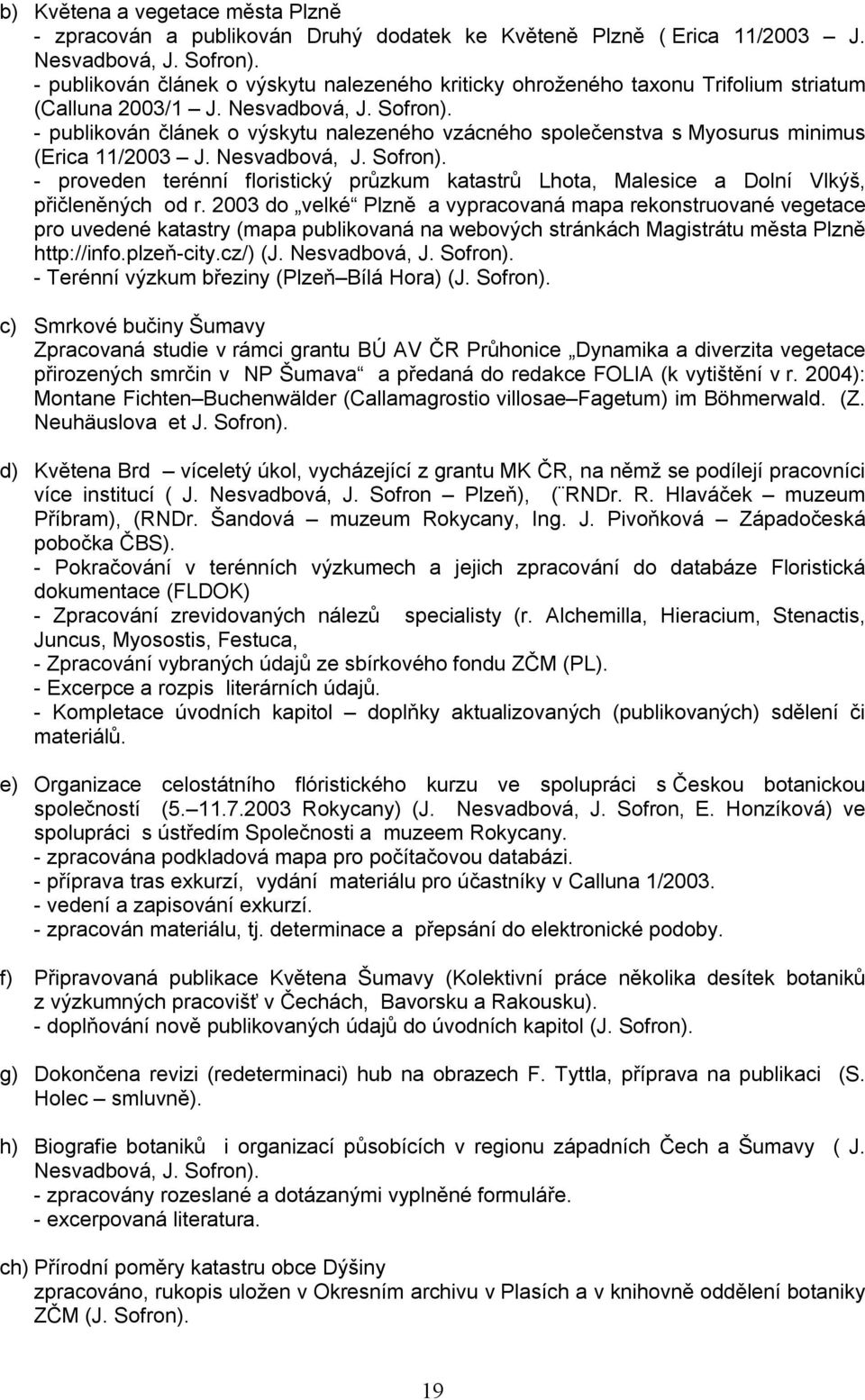 - publikován článek o výskytu nalezeného vzácného společenstva s Myosurus minimus (Erica 11/2003 J. Nesvadbová, J. Sofron).