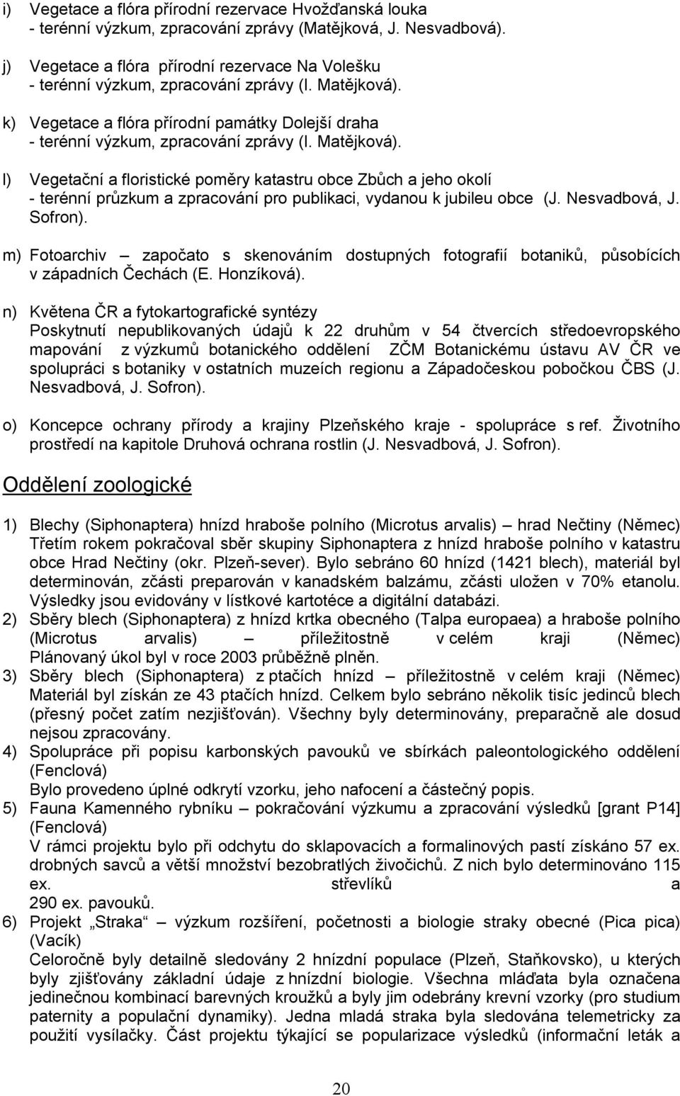 Matějková). l) Vegetační a floristické poměry katastru obce Zbůch a jeho okolí - terénní průzkum a zpracování pro publikaci, vydanou k jubileu obce (J. Nesvadbová, J. Sofron).