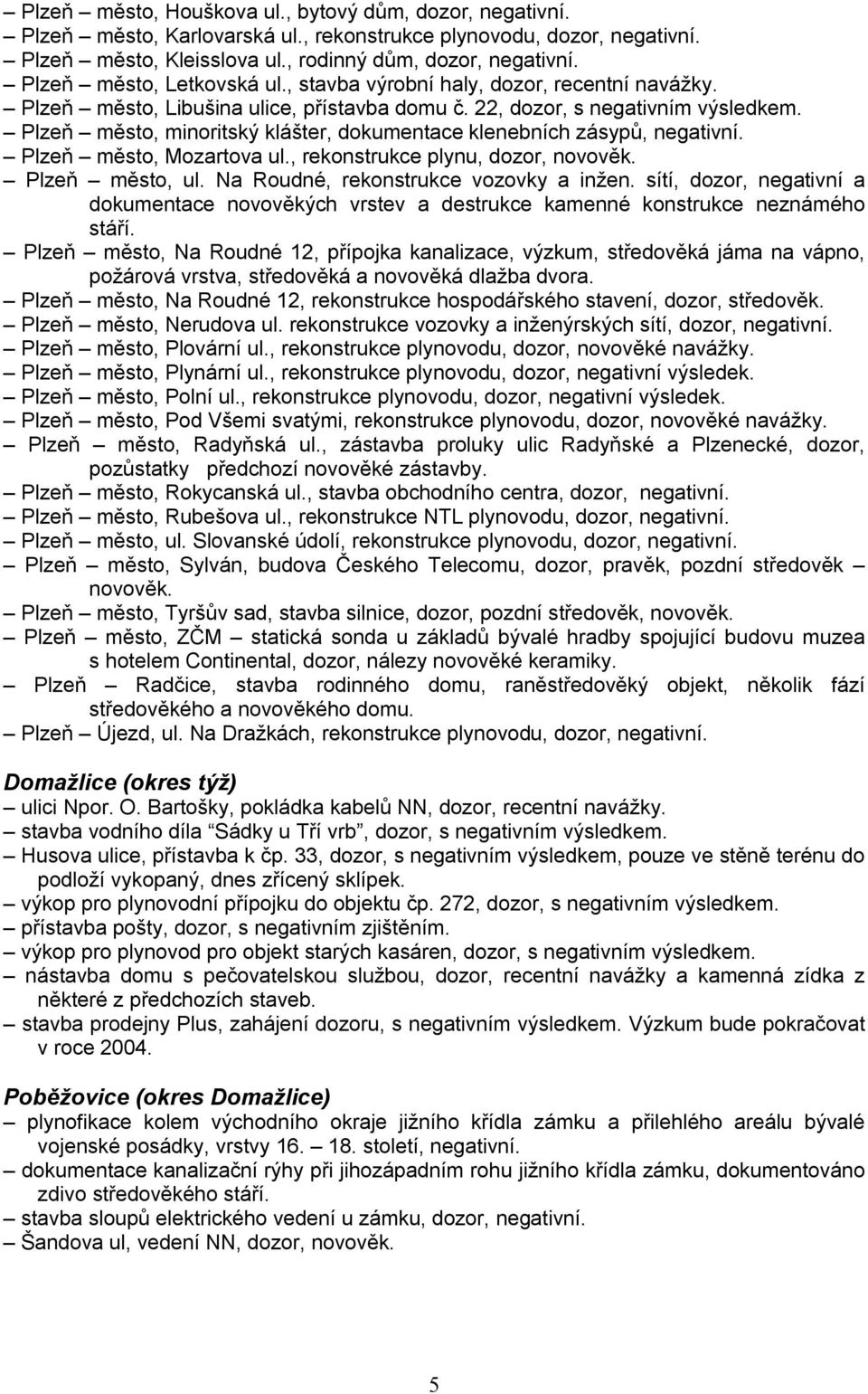 Plzeň město, minoritský klášter, dokumentace klenebních zásypů, negativní. Plzeň město, Mozartova ul., rekonstrukce plynu, dozor, novověk. Plzeň město, ul. Na Roudné, rekonstrukce vozovky a inžen.