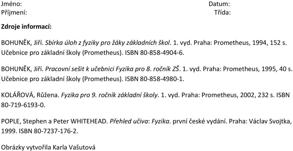 Praha: Prometheus, 1995, 40 s. Učebnice pro základní školy (Prometheus). ISBN 80-858-4980-1. KOLÁŘOVÁ, Růžena. Fyzika pro 9. ročník základní školy. 1. vyd.