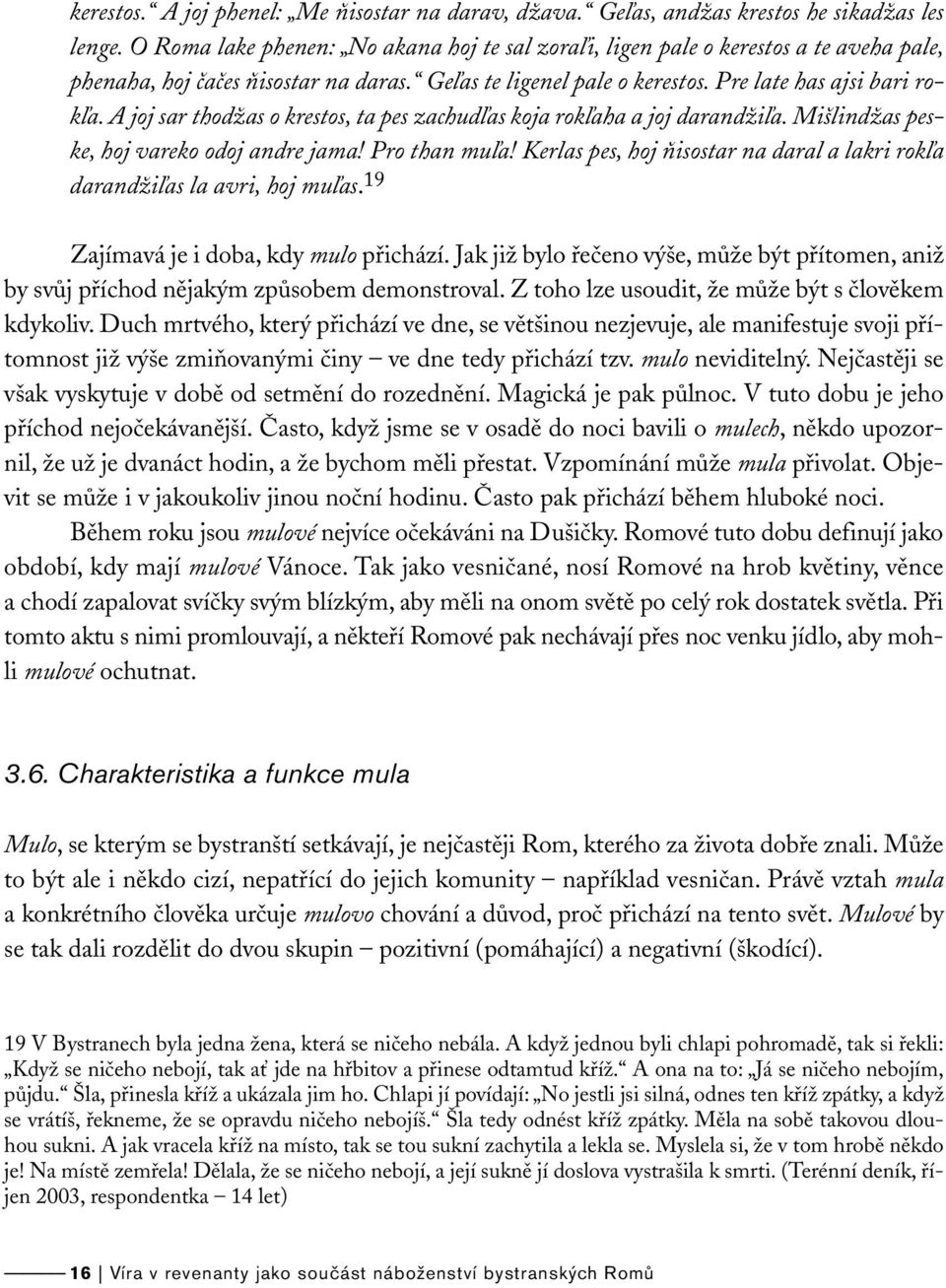 A joj sar thodžas o krestos, ta pes zachudľas koja rokľaha a joj darandžiľa. Mišlindžas peske, hoj vareko odoj andre jama! Pro than muľa!