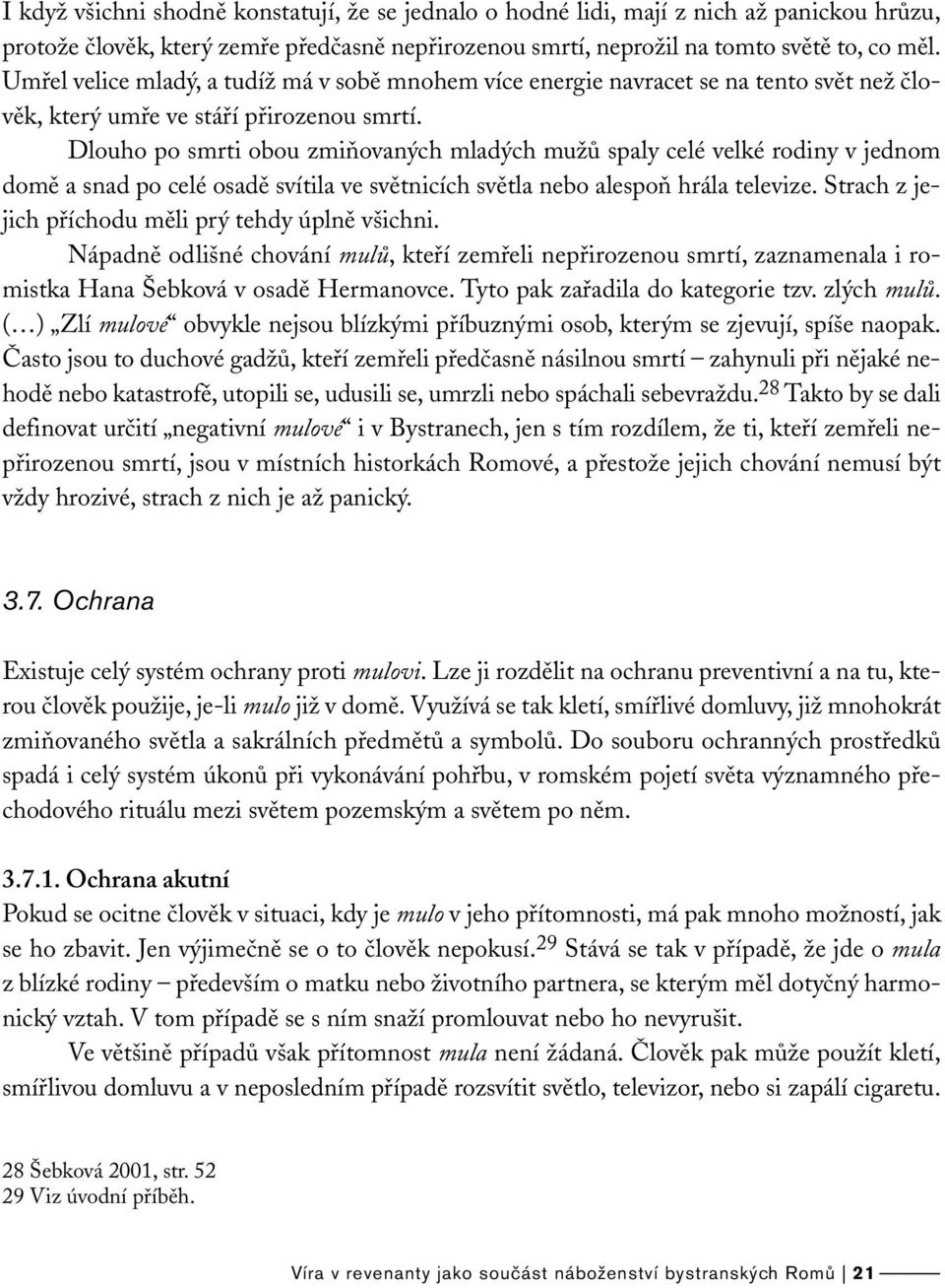 Dlouho po smrti obou zmiňovaných mladých mužů spaly celé velké rodiny v jednom domě a snad po celé osadě svítila ve světnicích světla nebo alespoň hrála televize.