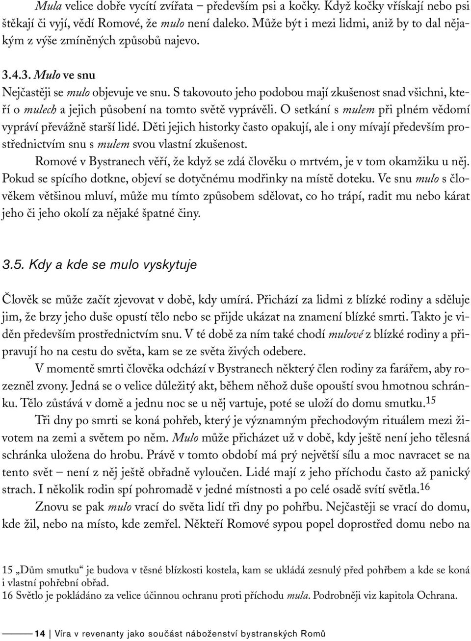 S takovouto jeho podobou mají zkušenost snad všichni, kteří o mulech a jejich působení na tomto světě vyprávěli. O setkání s mulem při plném vědomí vypráví převážně starší lidé.