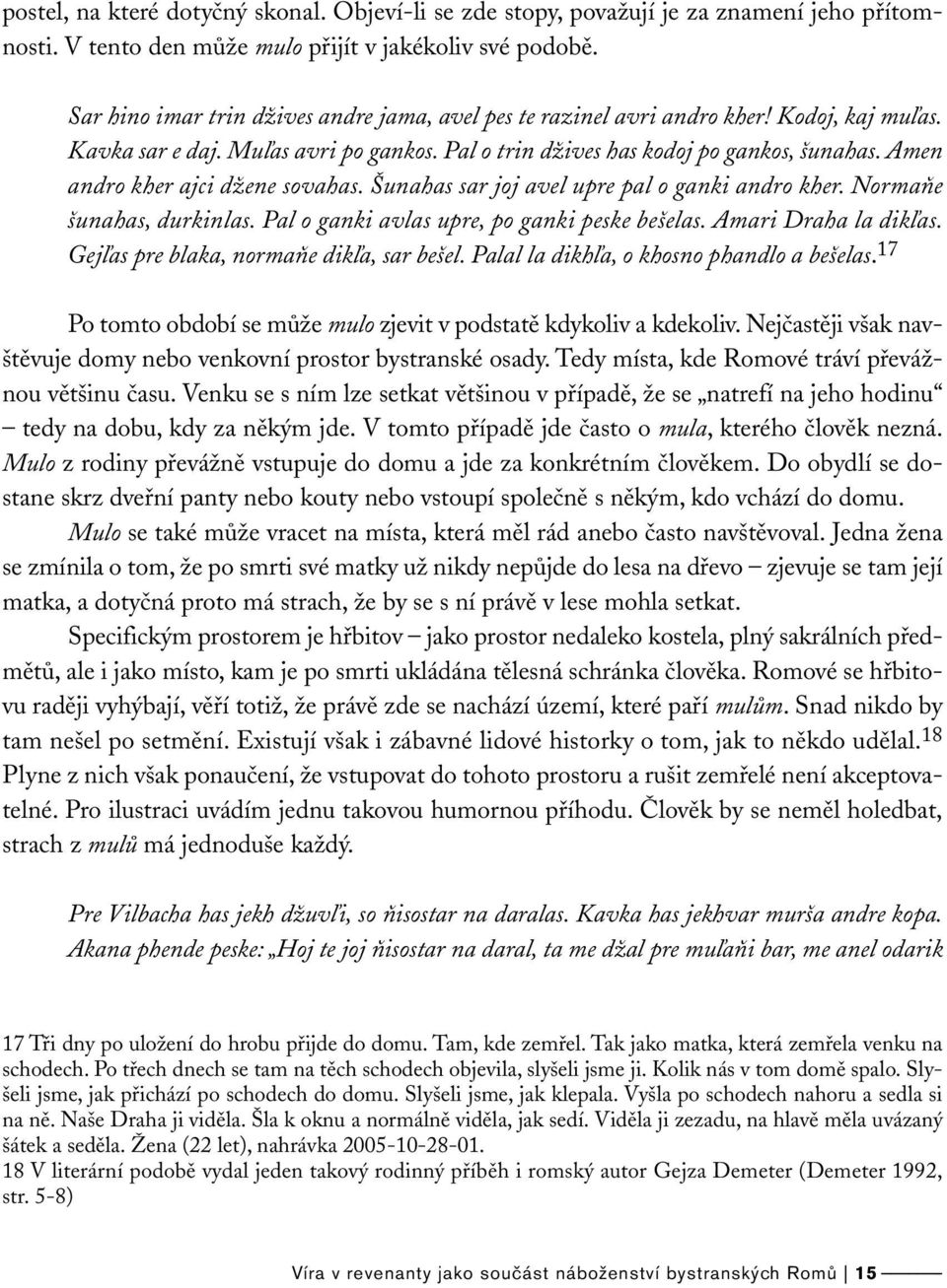 Amen andro kher ajci džene sovahas. Šunahas sar joj avel upre pal o ganki andro kher. Normaňe šunahas, durkinlas. Pal o ganki avlas upre, po ganki peske bešelas. Amari Draha la dikľas.