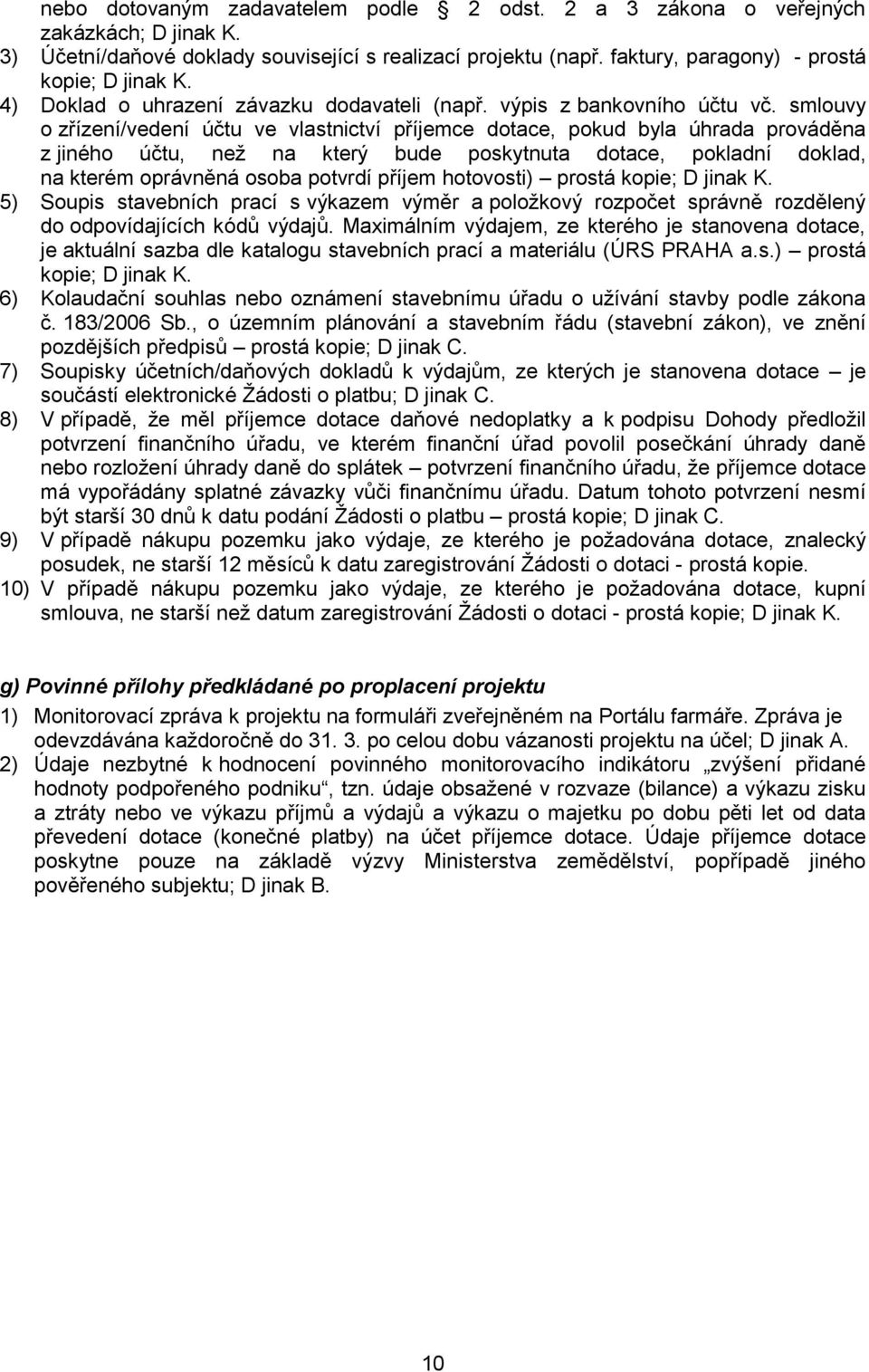 smlouvy o zřízení/vedení účtu ve vlastnictví příjemce dotace, pokud byla úhrada prováděna z jiného účtu, než na který bude poskytnuta dotace, pokladní doklad, na kterém oprávněná osoba potvrdí příjem