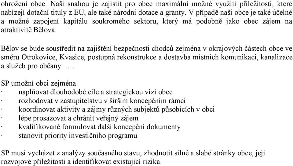 Bělov se bude soustředit na zajištění bezpečnosti chodců zejména v okrajových částech obce ve směru Otrokovice, Kvasice, postupná rekonstrukce a dostavba místních komunikací, kanalizace a služeb pro