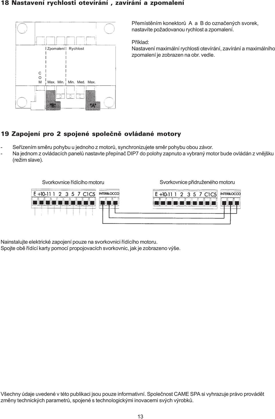 Min. Min. Med. Max. 19 Zapojení pro 2 spojené spoleènì ovládané motory - Seøízením smìru pohybu u jednoho z motorù, synchronizujete smìr pohybu obou závor.