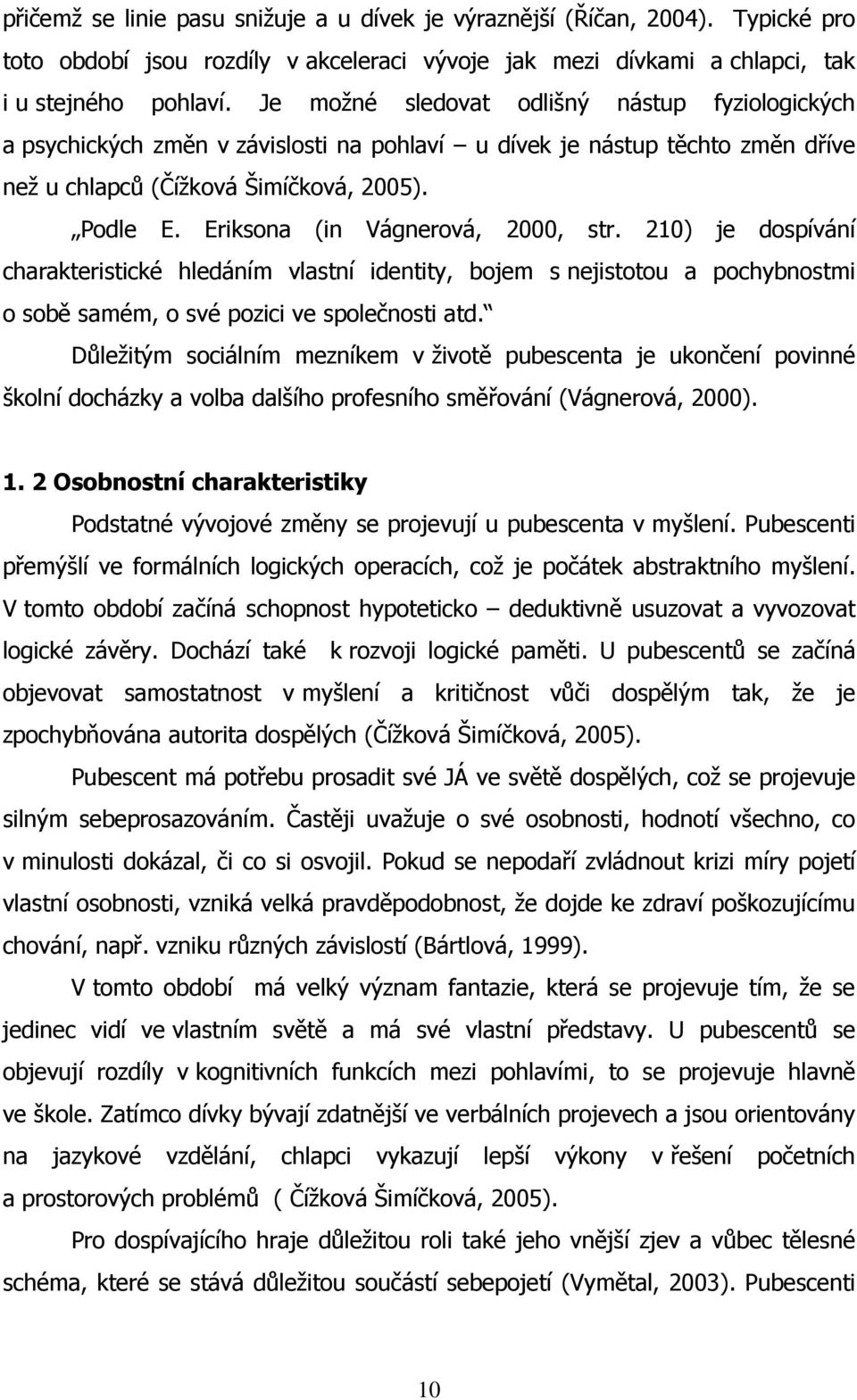 Eriksona (in Vágnerová, 2000, str. 210) je dospívání charakteristické hledáním vlastní identity, bojem s nejistotou a pochybnostmi o sobě samém, o své pozici ve společnosti atd.