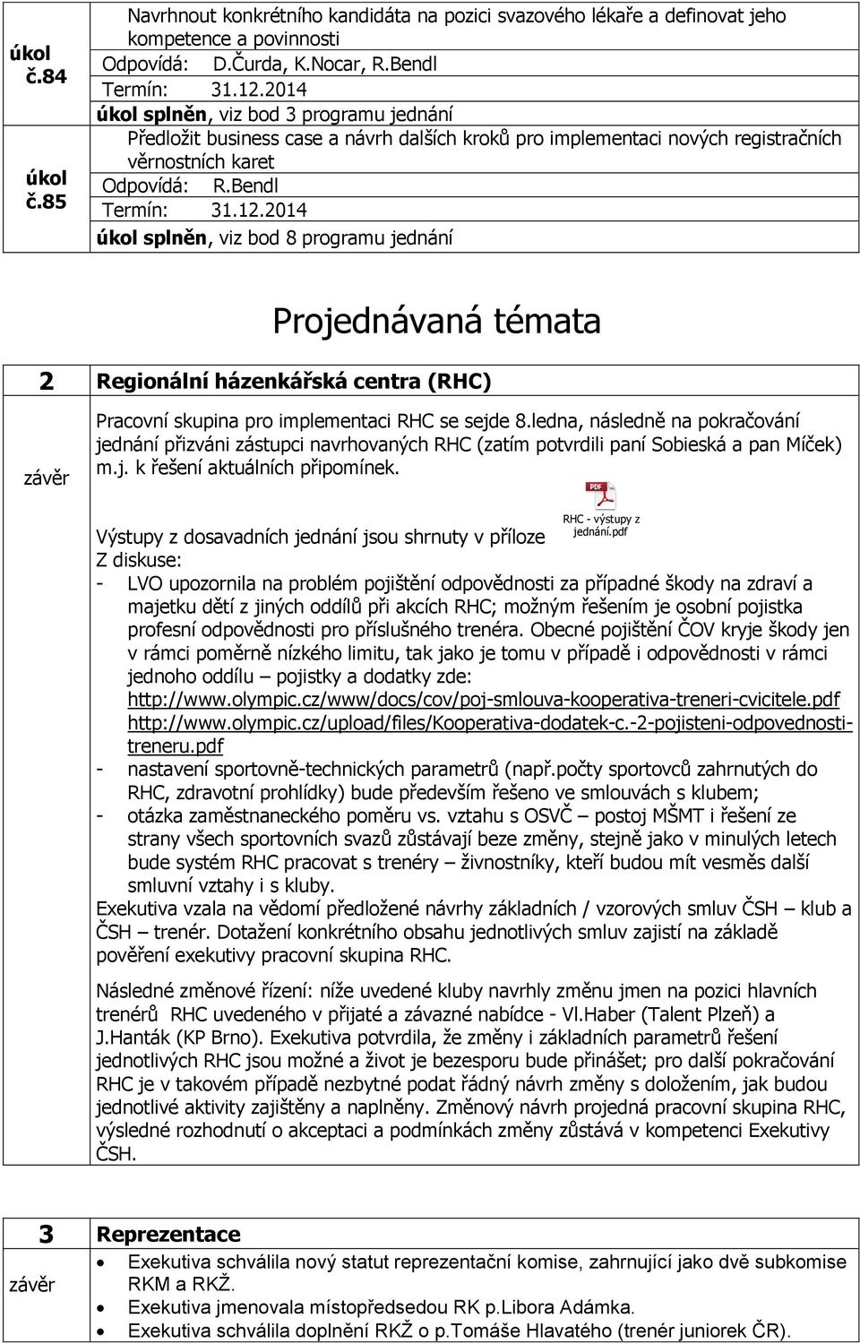 Bendl splněn, viz bod 8 programu jednání Projednávaná témata 2 Regionální házenkářská centra (RHC) závěr Pracovní skupina pro implementaci RHC se sejde 8.