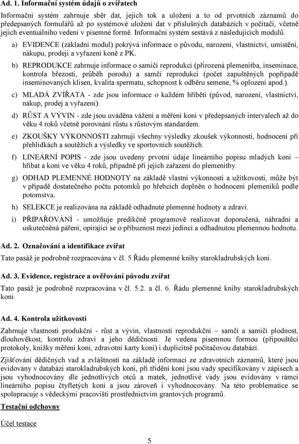 v počítači, včetně jejich eventuálního vedení v písemné formě. Informační systém sestává z následujících modulů.