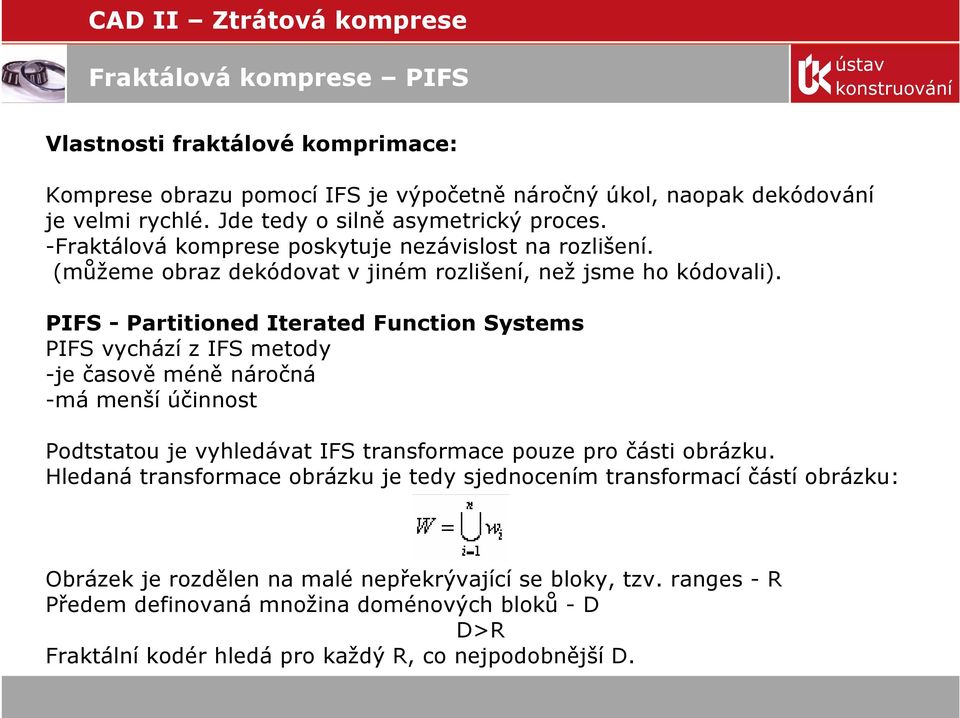 PIFS - Partitioned Iterated Function Systems PIFS vychází z IFS metody -je časově méně náročná -má menší účinnost Podtstatou je vyhledávat IFS transformace pouze pro části obrázku.