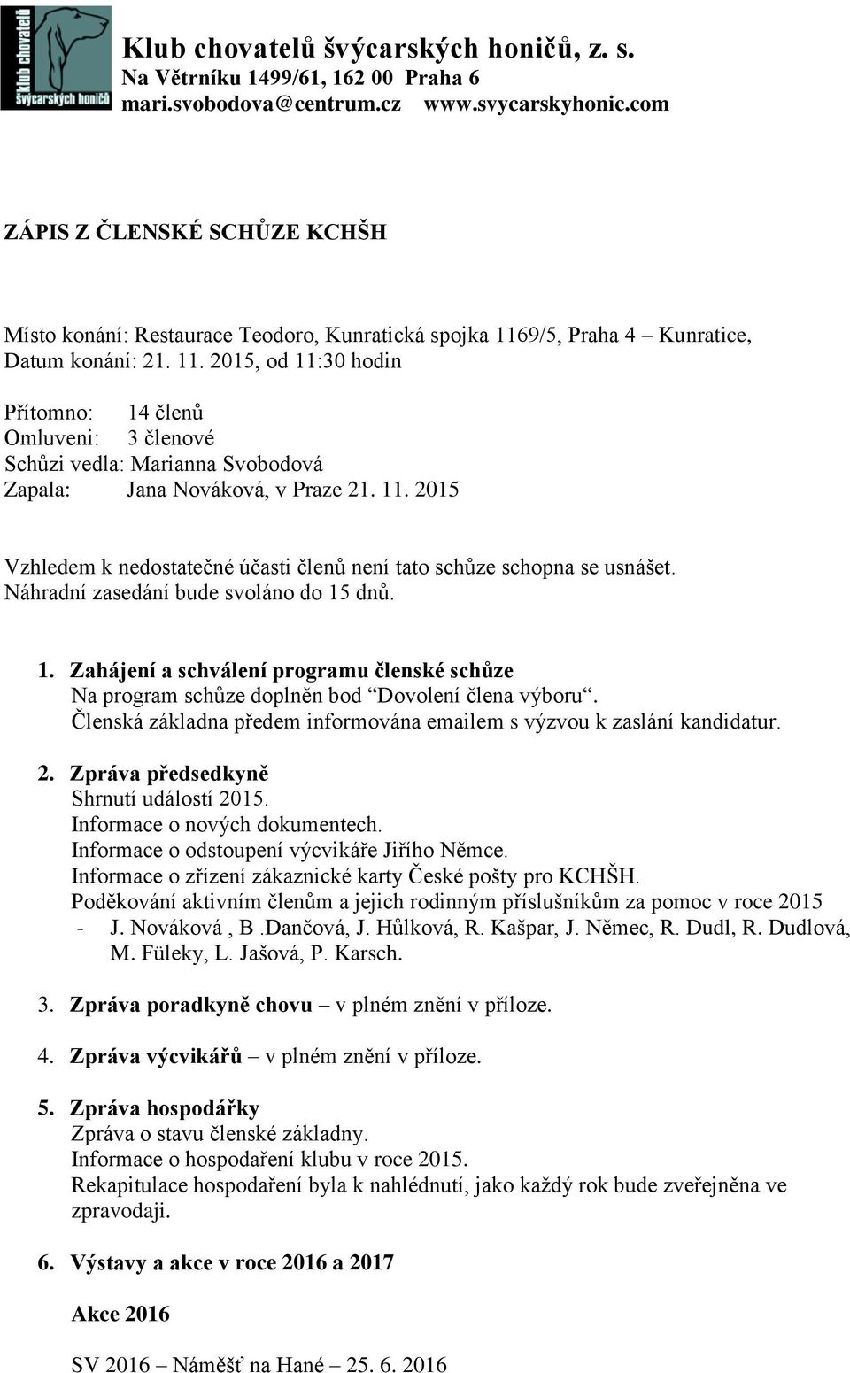 9/5, Praha 4 Kunratice, Datum konání: 21. 11. 2015, od 11:30 hodin Přítomno: 14 členů Omluveni: 3 členové Schůzi vedla: Marianna Svobodová Zapala: Jana Nováková, v Praze 21. 11. 2015 Vzhledem k nedostatečné účasti členů není tato schůze schopna se usnášet.