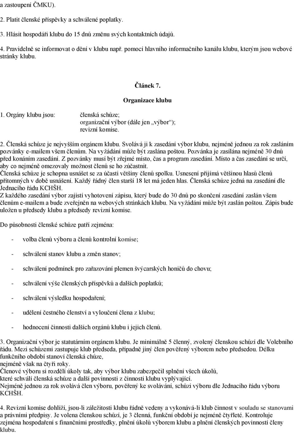 Členská schůze je nejvyšším orgánem klubu. Svolává ji k zasedání výbor klubu, nejméně jednou za rok zasláním pozvánky e-mailem všem členům. Na vyžádání může být zaslána poštou.