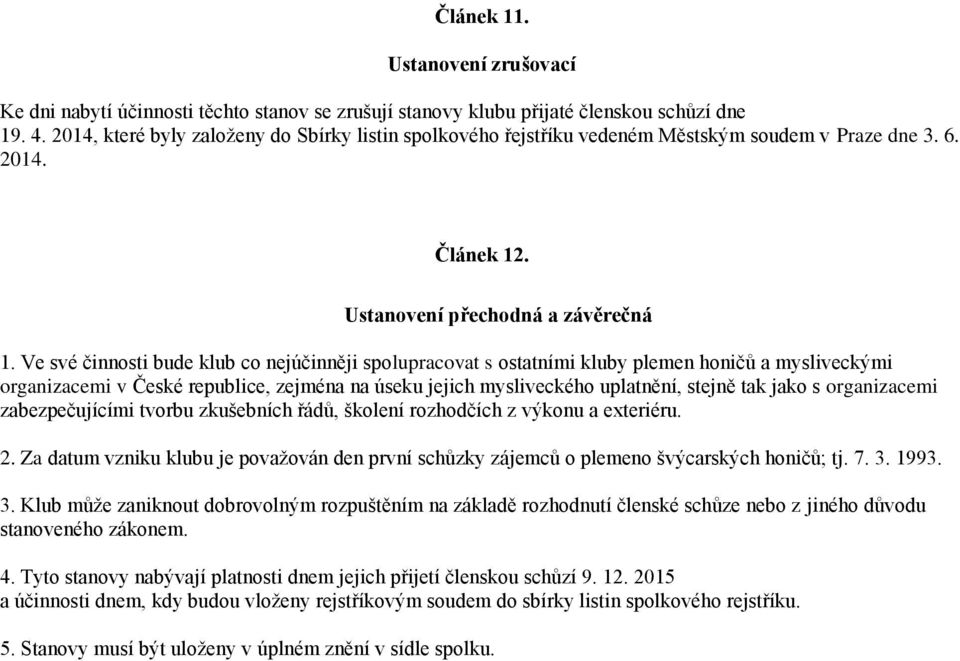 Ve své činnosti bude klub co nejúčinněji spolupracovat s ostatními kluby plemen honičů a mysliveckými organizacemi v České republice, zejména na úseku jejich mysliveckého uplatnění, stejně tak jako s