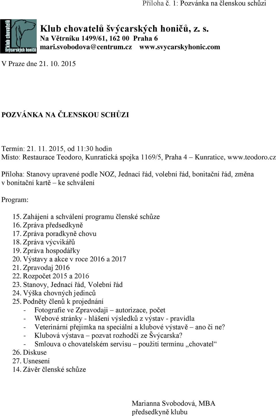 cz Příloha: Stanovy upravené podle NOZ, Jednací řád, volební řád, bonitační řád, změna v bonitační kartě ke schválení Program: 15. Zahájení a schválení programu členské schůze 16.