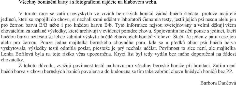 psi nesou alelu jen pro černou barvu B/B nebo i pro hnědou barvu B/b. Tyto informace nejsou zveřejňovány a velmi děkuji všem chovatelům za zaslané výsledky, které archivuji v evidenci poradce chovu.