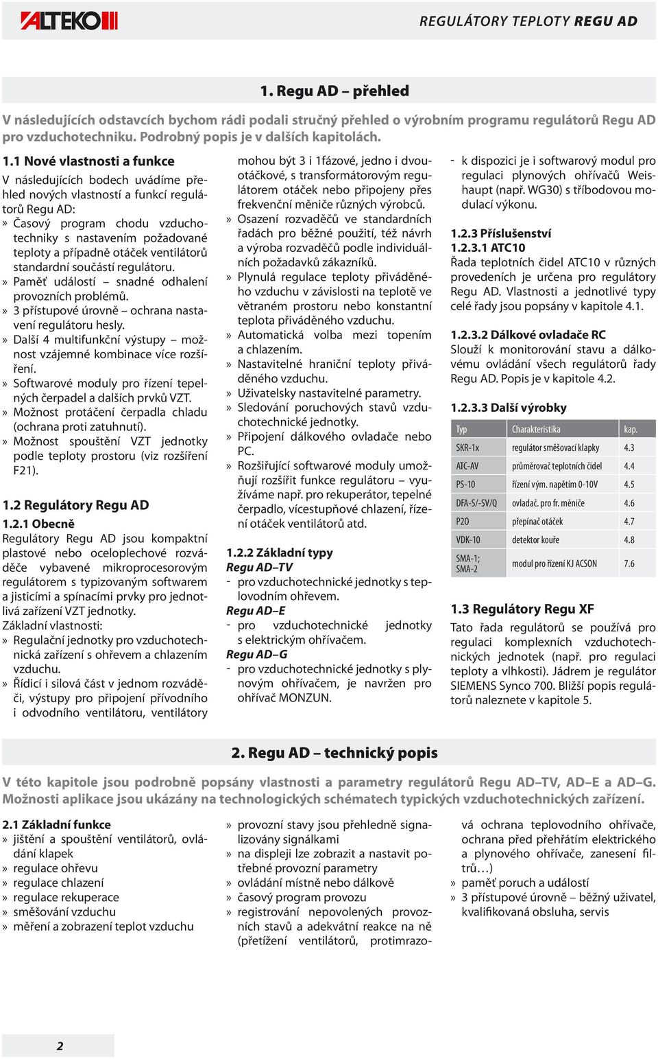 otáček ventilátorů standardní součástí regulátoru.» Paměť událostí snadné odhalení provozních problémů.» 3 přístupové úrovně ochrana nastavení regulátoru hesly.