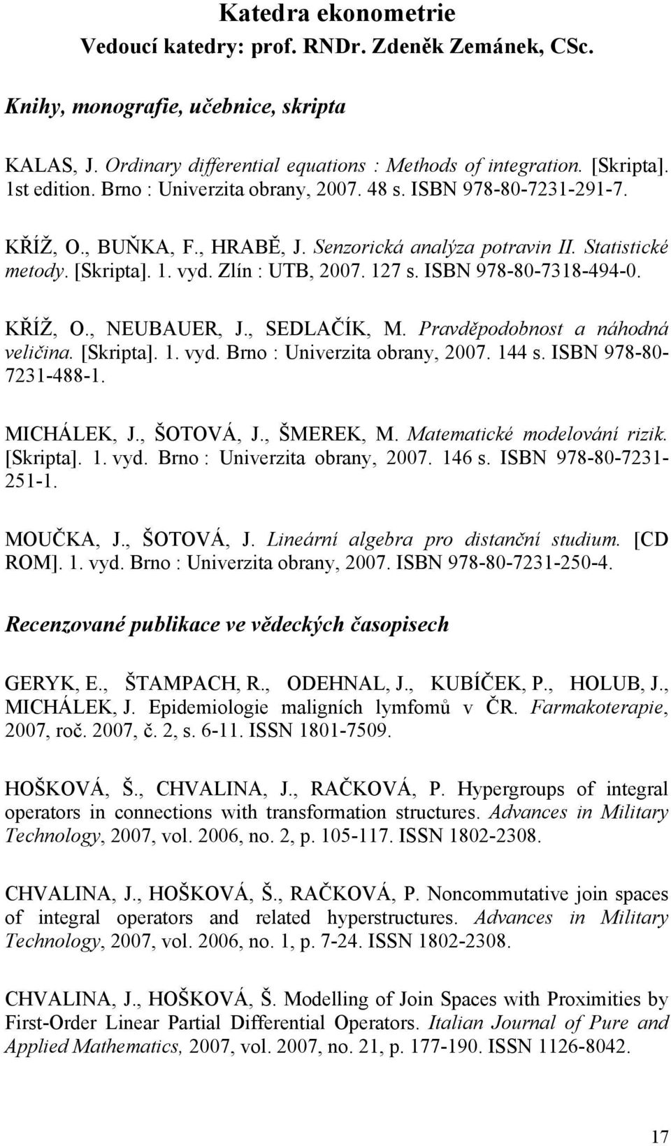 ISBN 978-80-7318-494-0. KŘÍŽ, O., NEUBAUER, J., SEDLAČÍK, M. Pravděpodobnost a náhodná veličina. [Skripta]. 1. vyd. Brno : Univerzita obrany, 2007. 144 s. ISBN 978-80- 7231-488-1. MICHÁLEK, J.