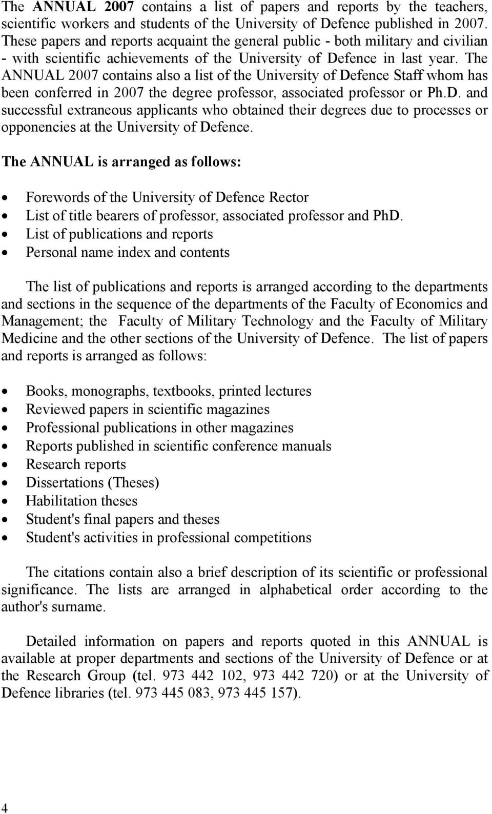 The ANNUAL 2007 contains also a list of the University of Defence Staff whom has been conferred in 2007 the degree professor, associated professor or Ph.D. and successful extraneous applicants who obtained their degrees due to processes or opponencies at the University of Defence.