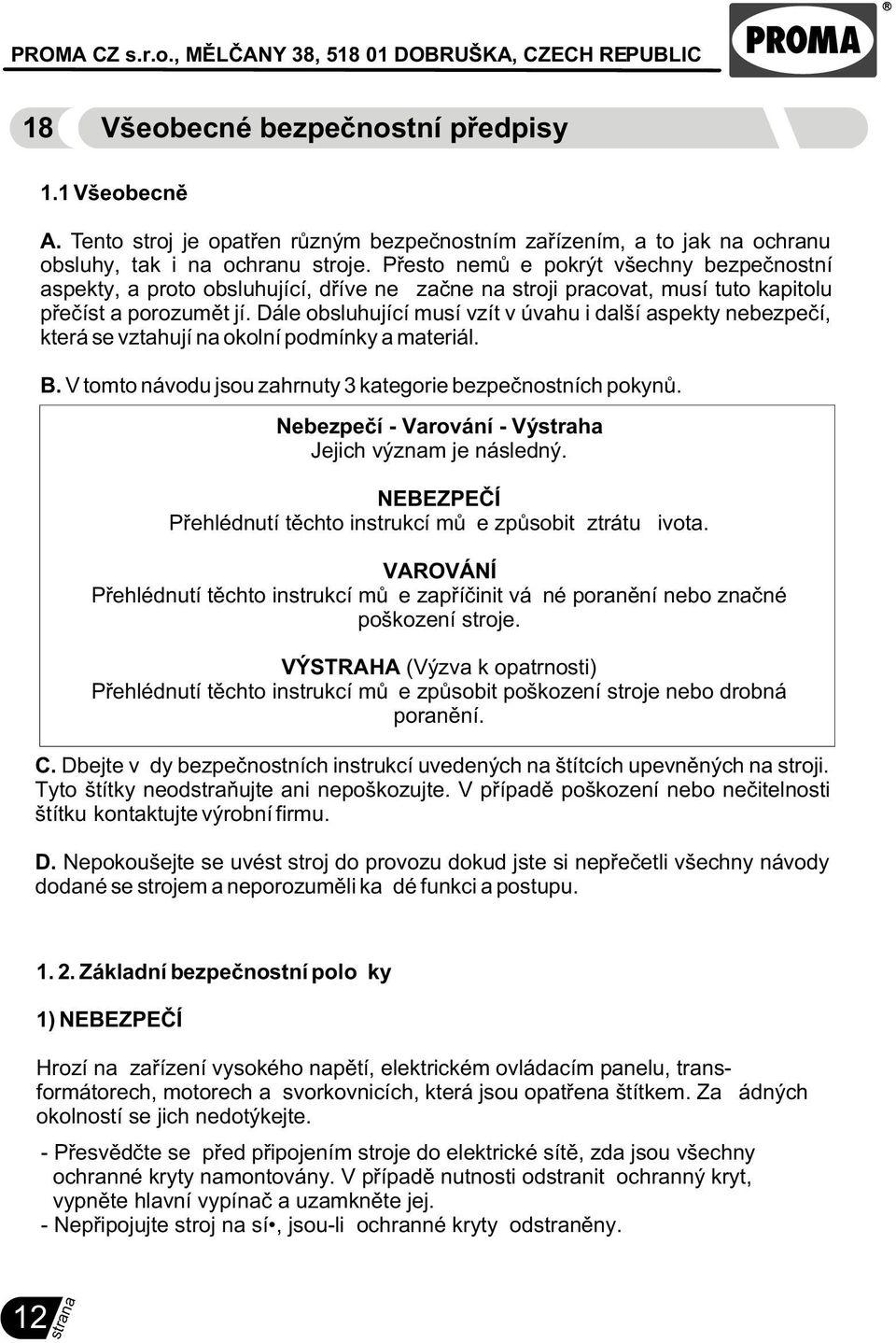 Dále obsluhující musí vzít v úvahu i další aspekty nebezpeèí, která se vztahují na okolní podmínky a materiál. B. V tomto návodu jsou zahrnuty 3 kategorie bezpeènostních pokynù.