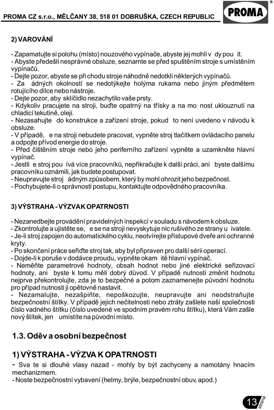 - Dejte pozor, aby sklíèidlo nezachytilo vaše prsty. - Kdykoliv pracujete na stroji, buïte opatrný na tøísky a na možnost uklouznutí na chladicí tekutinì, oleji.