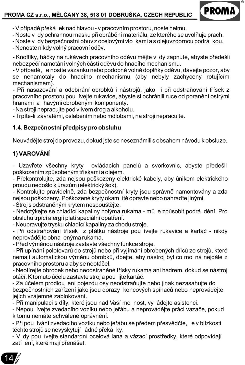 - Knoflíky, háèky na rukávech pracovního odìvu mìjte vždy zapnuté, abyste pøedešli nebezpeèí namotání volných èástí odìvu do hnacího mechanismu.