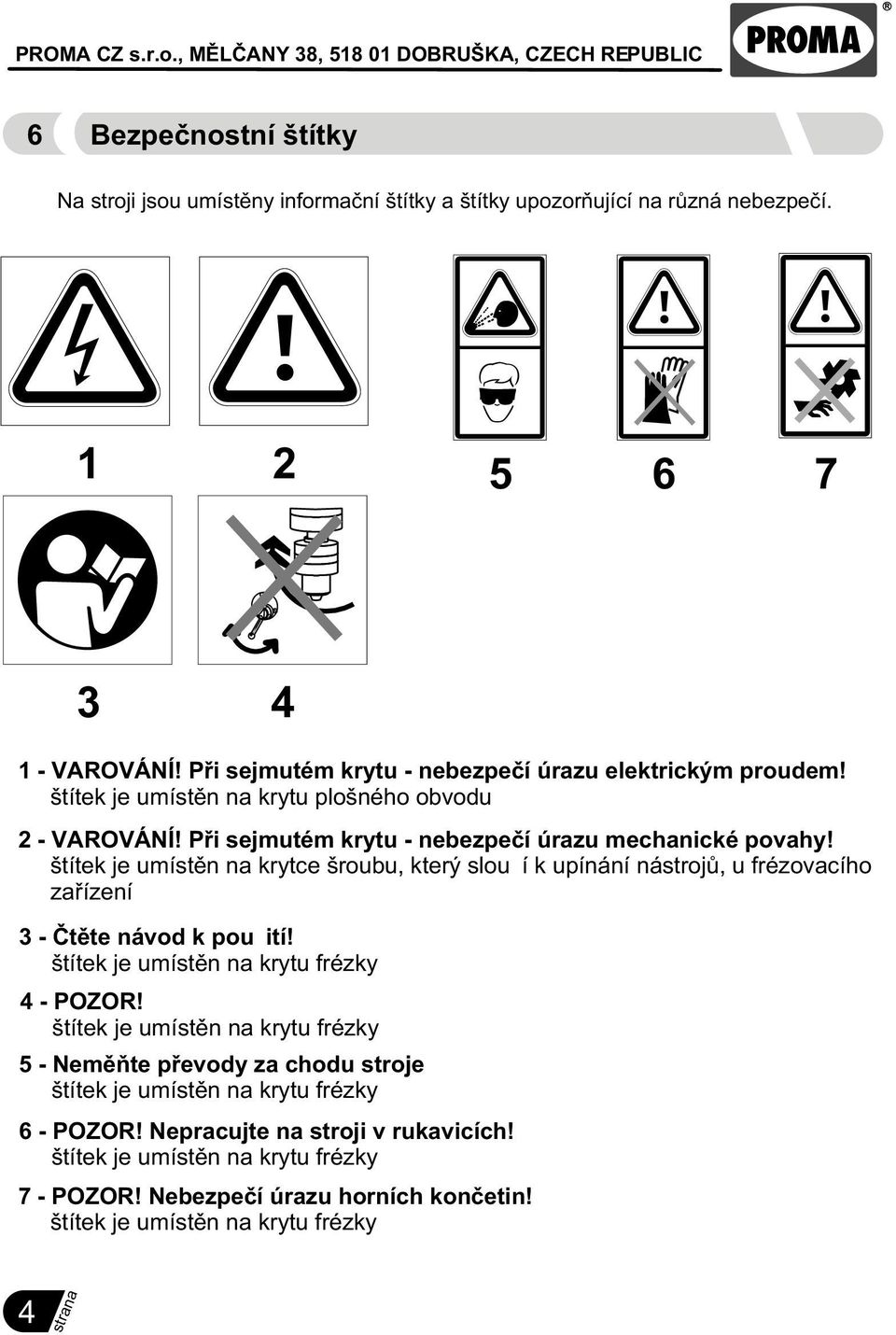 štítek je umístìn na krytce šroubu, který slouží k upínání nástrojù, u frézovacího zaøízení 3 - Ètìte návod k použití! štítek je umístìn na krytu frézky 4 - POZOR!