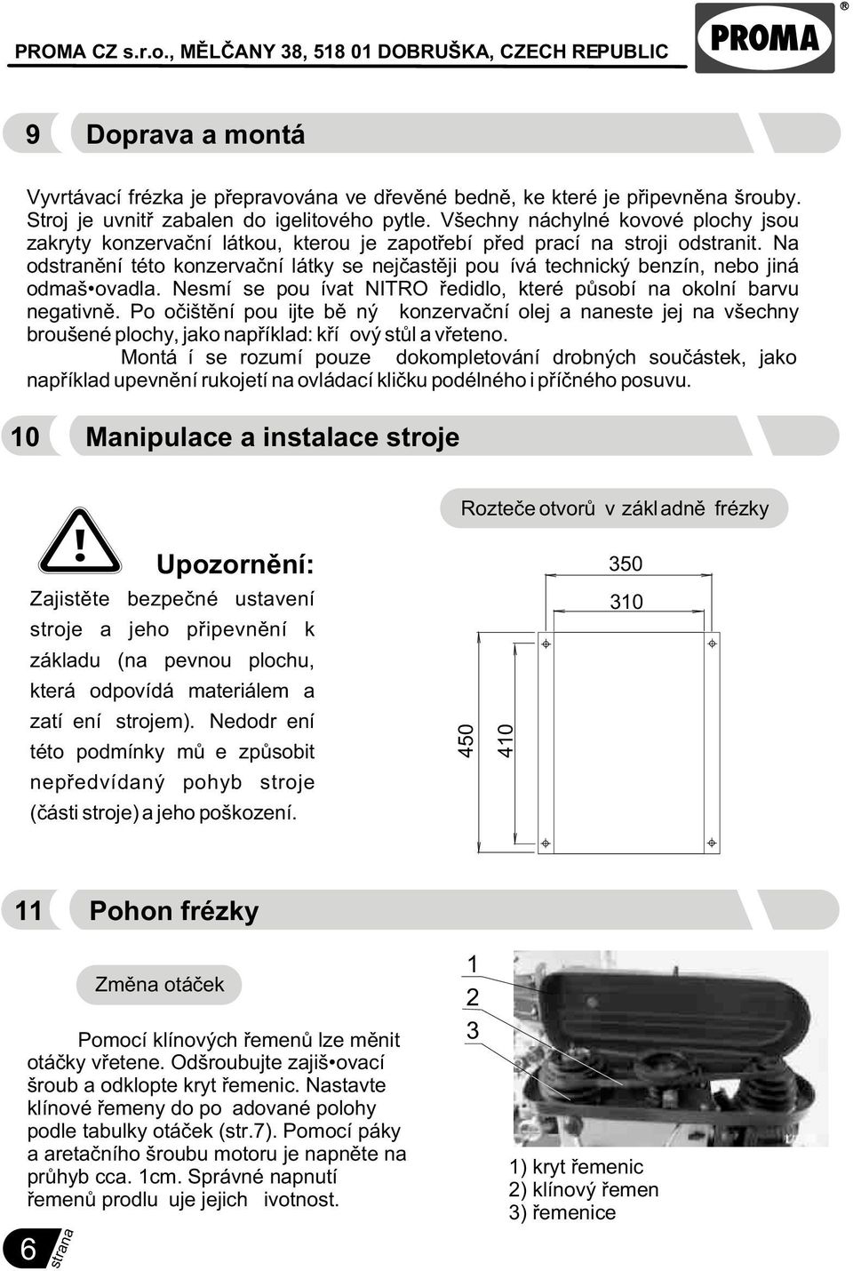 Na odstranìní této konzervaèní látky se nejèastìji používá technický benzín, nebo jiná odmaš ovadla. Nesmí se používat NITRO øedidlo, které pùsobí na okolní barvu negativnì.