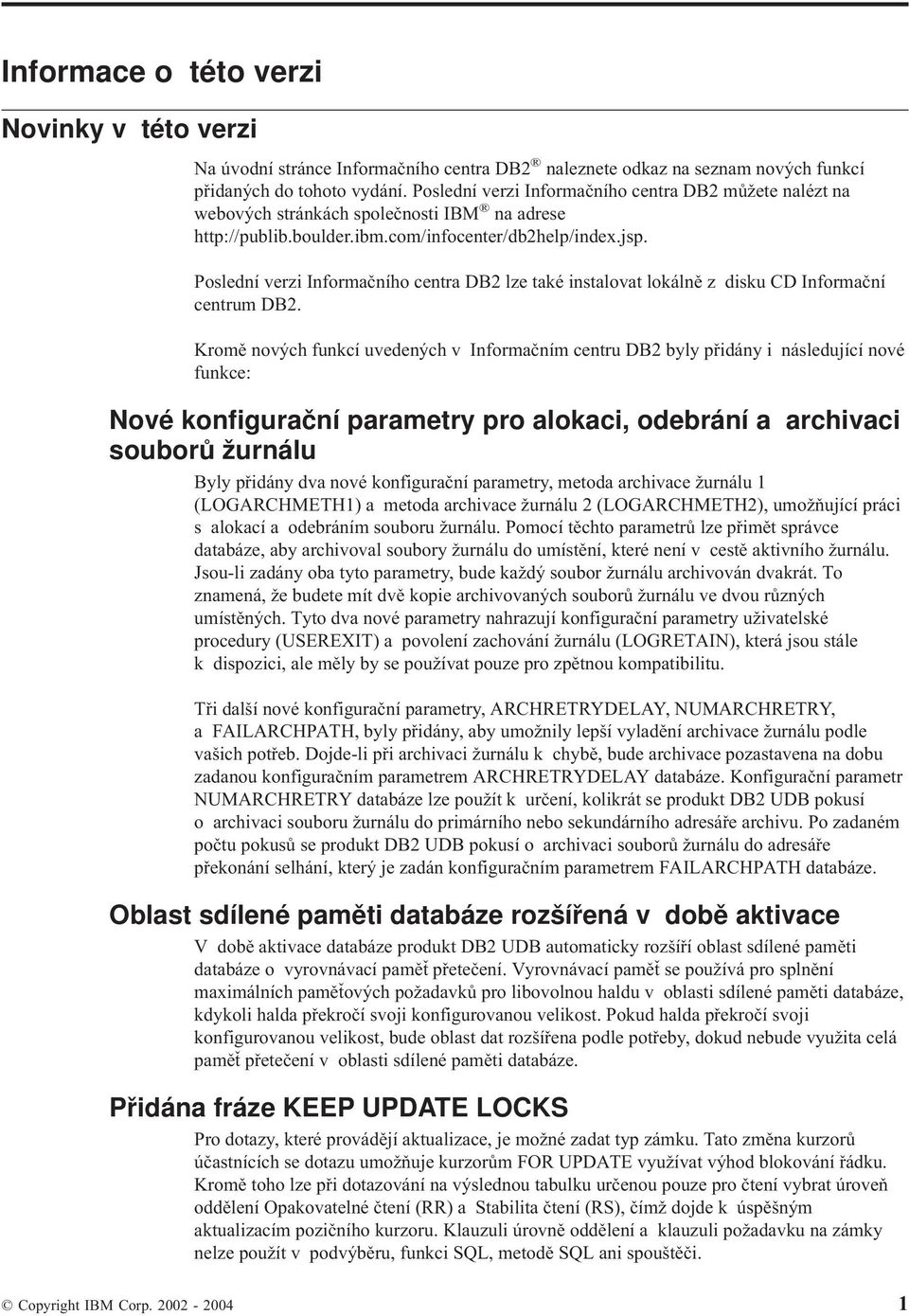 Poslední erzi Informačního centra DB2 lze také instaloat lokálně z disku CD Informační centrum DB2.