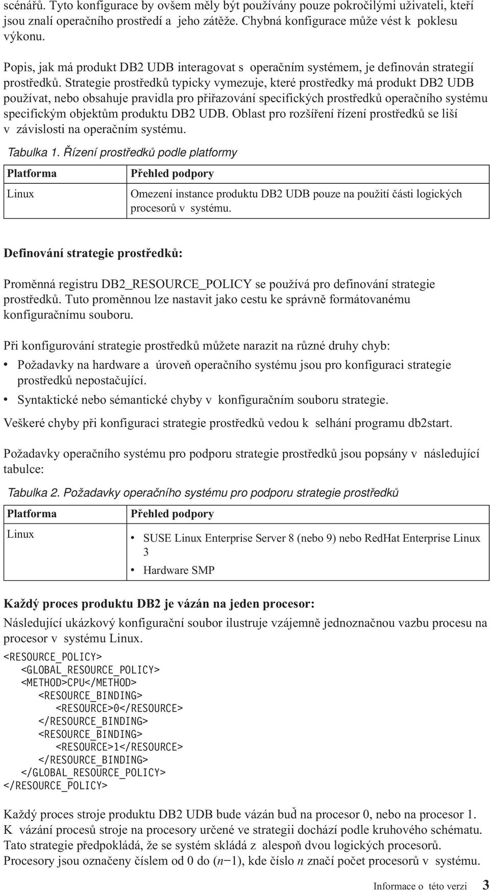 Strategie prostředků typicky ymezuje, které prostředky má produkt DB2 UDB použíat, nebo obsahuje praidla pro přiřazoání specifických prostředků operačního systému specifickým objektům produktu DB2