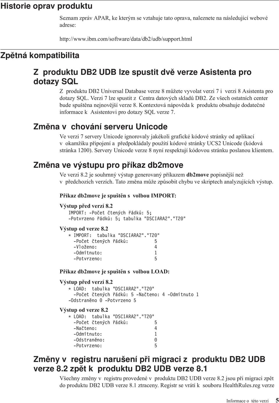 Verzi 7 lze spustit z Centra datoých skladů DB2. Ze šech ostatních center bude spuštěna nejnoější erze 8. Kontextoá nápoěda k produktu obsahuje dodatečné informace k Asistentoi pro dotazy SQL erze 7.