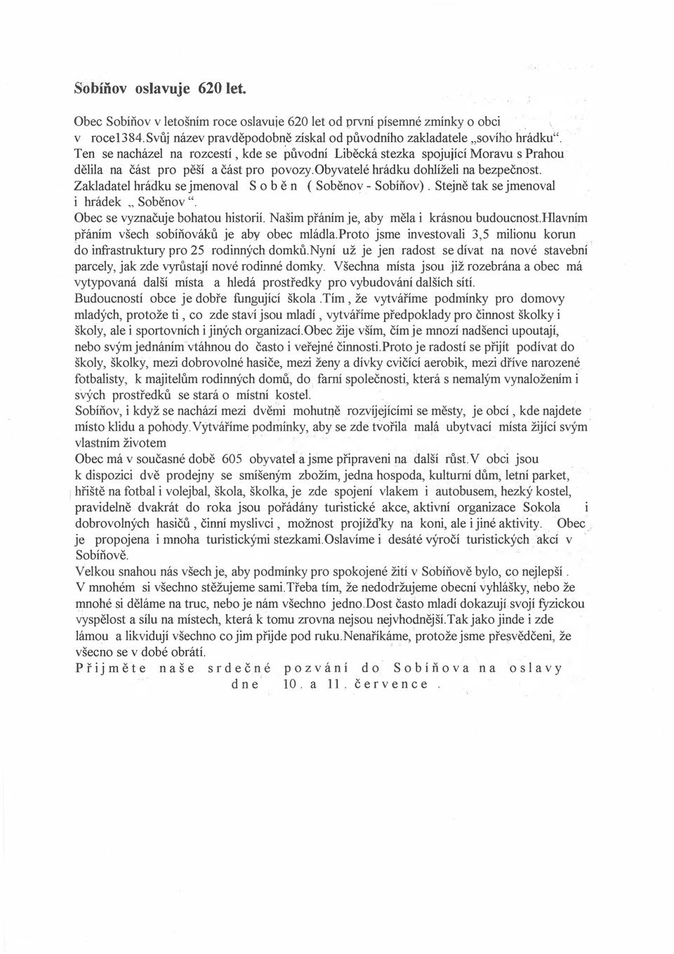 Zakladatel hrádku se jmenoval S o b ě n ( Soběnov - Sobíňov). Stejně tak se jmenoval i hrádek " Soběnov ". Obec se vyznačuje bohatou historií. Našim přáním je, aby měla i krásnou budoucnost.