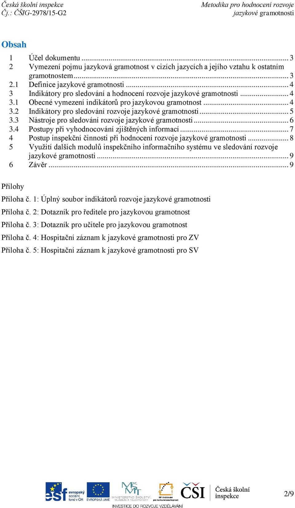 4 Postupy při vyhodnocování zjištěných informací... 7 4 Postup inspekční činnosti při hodnocení rozvoje... 8 5 Využití dalších modulů inspekčního informačního systému ve sledování rozvoje... 9 6 Závěr.