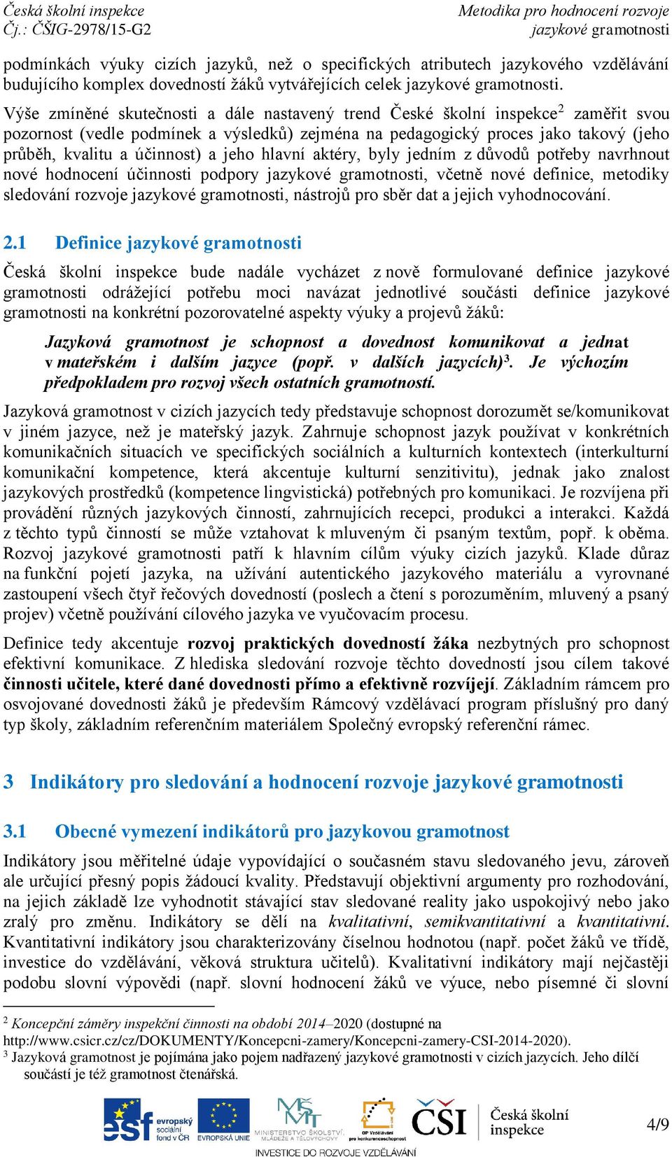 a jeho hlavní aktéry, byly jedním z důvodů potřeby navrhnout nové hodnocení účinnosti podpory, včetně nové definice, metodiky sledování rozvoje, nástrojů pro sběr dat a jejich vyhodnocování. 2.