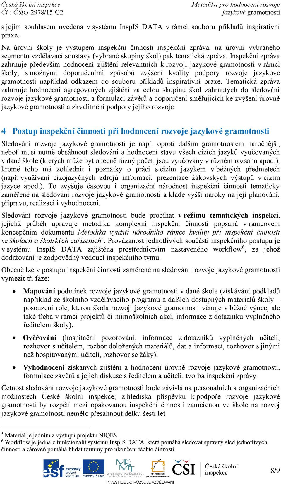 Inspekční zpráva zahrnuje především hodnocení zjištění relevantních k rozvoji v rámci školy, s možnými doporučeními způsobů zvýšení kvality podpory rozvoje jazykové gramotnosti například odkazem do