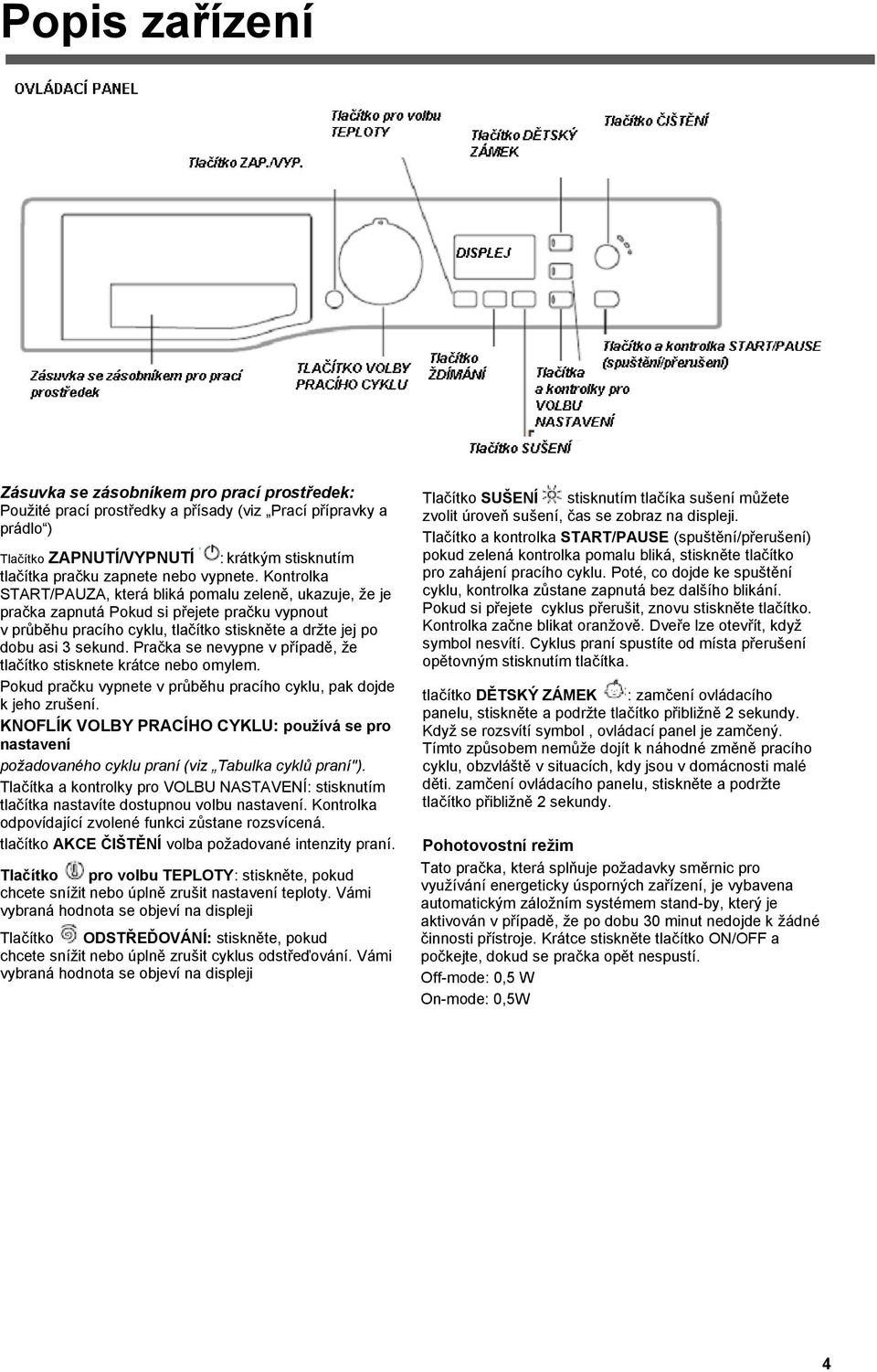 Kontrolka START/PAUZA, která bliká pomalu zeleně, ukazuje, ţe je pračka zapnutá Pokud si přejete pračku vypnout v průběhu pracího cyklu, tlačítko stiskněte a drţte jej po dobu asi 3 sekund.