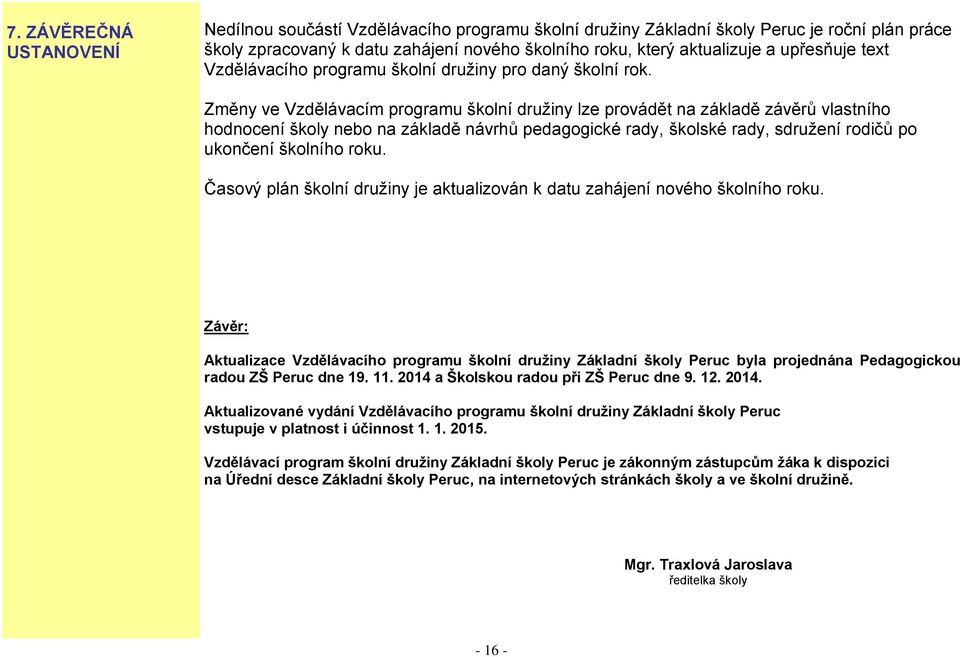 Změny ve Vzdělávacím programu školní družiny lze provádět na základě závěrů vlastního hodnocení školy nebo na základě návrhů pedagogické rady, školské rady, sdružení rodičů po ukončení školního roku.