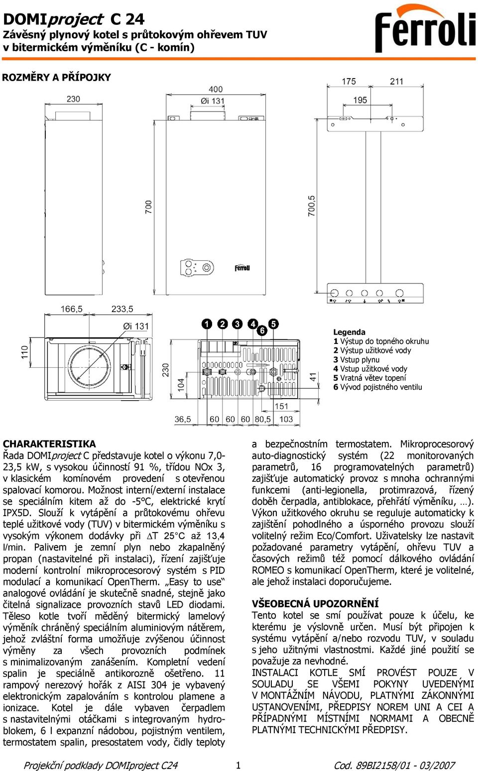 Možnost interní/externí instalace se speciálním kitem až do -5 C, elektrické krytí IPX5D.