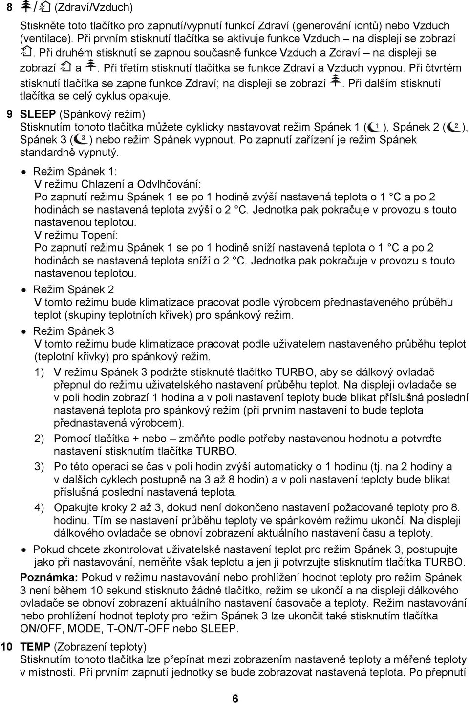 Při třetím stisknutí tlačítka se funkce Zdraví a Vzduch vypnou. Při čtvrtém stisknutí tlačítka se zapne funkce Zdraví; na displeji se zobrazí. Při dalším stisknutí tlačítka se celý cyklus opakuje.