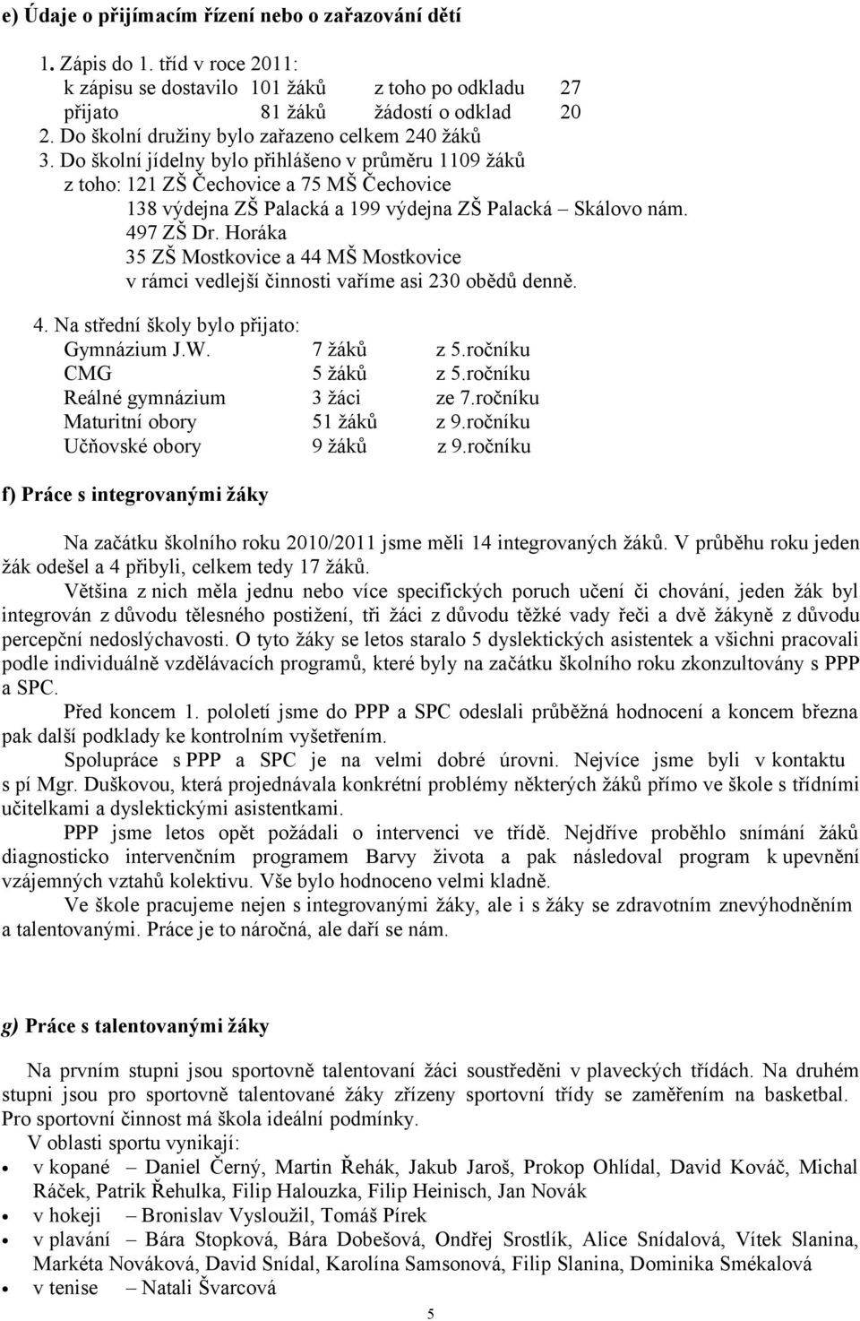 Do školní jídelny bylo přihlášeno v průměru 1109 žáků z toho: 121 ZŠ Čechovice a 75 MŠ Čechovice 138 výdejna ZŠ Palacká a 199 výdejna ZŠ Palacká Skálovo nám. 497 ZŠ Dr.