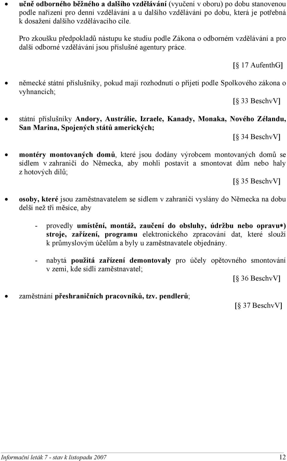 [ 17 AufenthG] německé státní příslušníky, pokud mají rozhodnutí o přijetí podle Spolkového zákona o vyhnancích; [ 33 BeschvV] státní příslušníky Andory, Austrálie, Izraele, Kanady, Monaka, Nového
