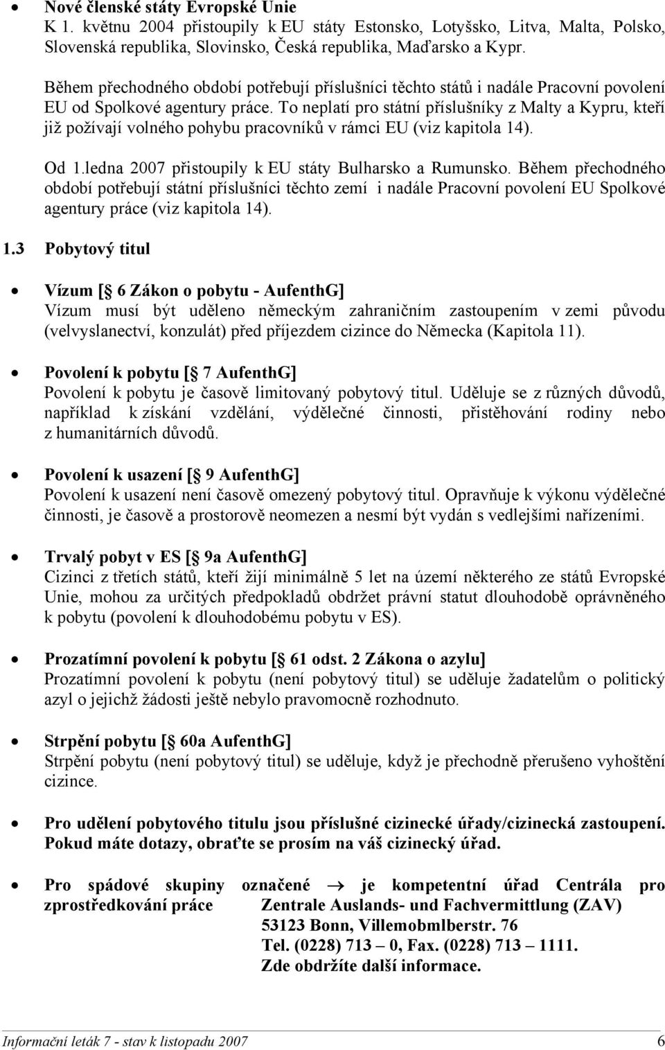 To neplatí pro státní příslušníky z Malty a Kypru, kteří již požívají volného pohybu pracovníků v rámci EU (viz kapitola 14). Od 1.ledna 2007 přistoupily k EU státy Bulharsko a Rumunsko.