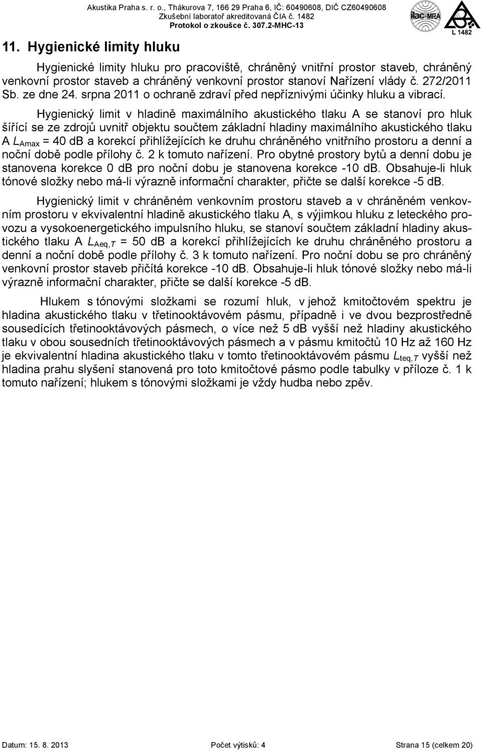 Hygienický limit v hladině maximálního akustického tlaku A se stanoví pro hluk šířící se ze zdrojů uvnitř objektu součtem základní hladiny maximálního akustického tlaku A L Amax = 40 db a korekcí