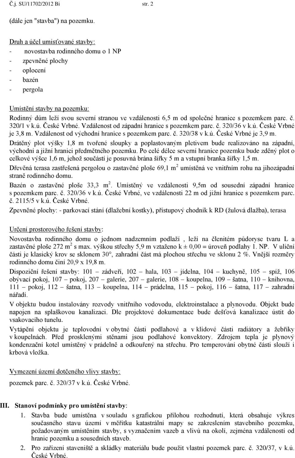 od společné hranice s pozemkem parc. č. 320/1 v k.ú. České Vrbné. Vzdálenost od západní hranice s pozemkem parc. č. 320/36 v k.ú. České Vrbné je 3,8 m. Vzdálenost od východní hranice s pozemkem parc.