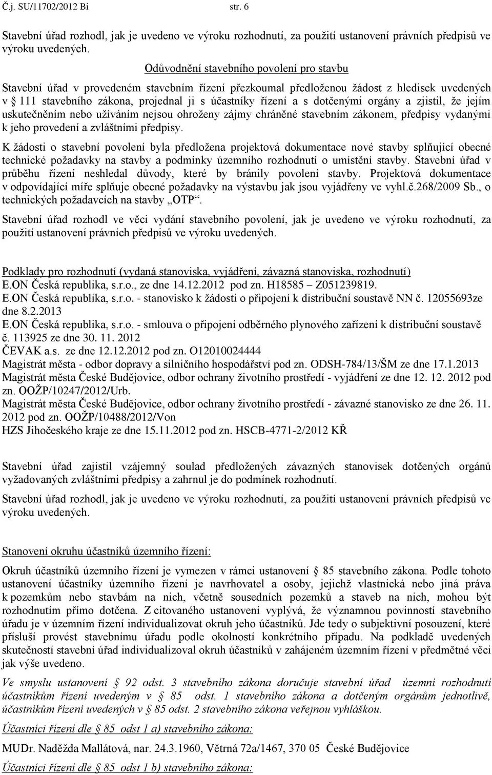 dotčenými orgány a zjistil, že jejím uskutečněním nebo užíváním nejsou ohroženy zájmy chráněné stavebním zákonem, předpisy vydanými k jeho provedení a zvláštními předpisy.