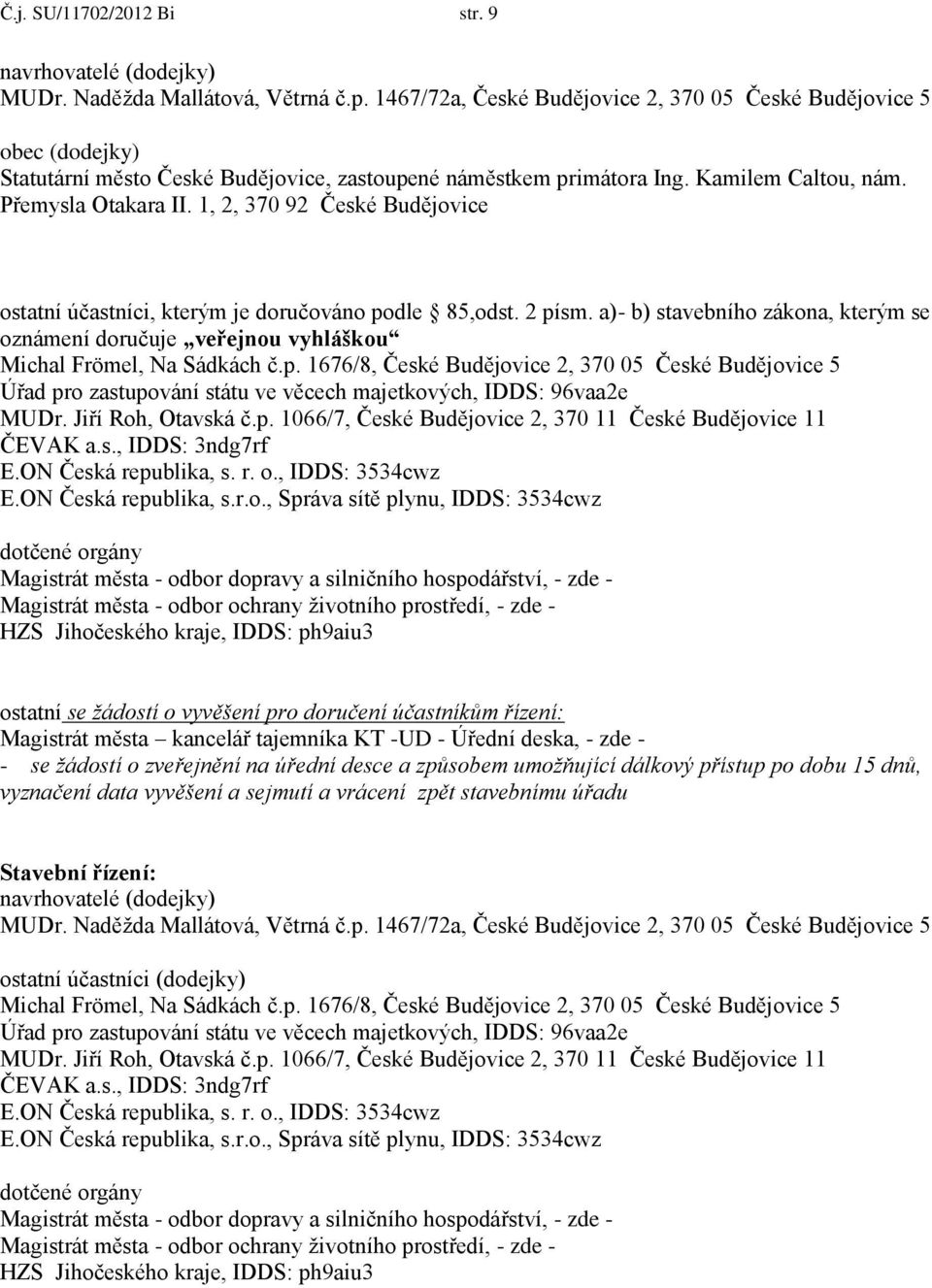 1, 2, 370 92 České Budějovice ostatní účastníci, kterým je doručováno podle 85,odst. 2 písm. a)- b) stavebního zákona, kterým se oznámení doručuje veřejnou vyhláškou Michal Frömel, Na Sádkách č.p. 1676/8, České Budějovice 2, 370 05 České Budějovice 5 Úřad pro zastupování státu ve věcech majetkových, IDDS: 96vaa2e MUDr.