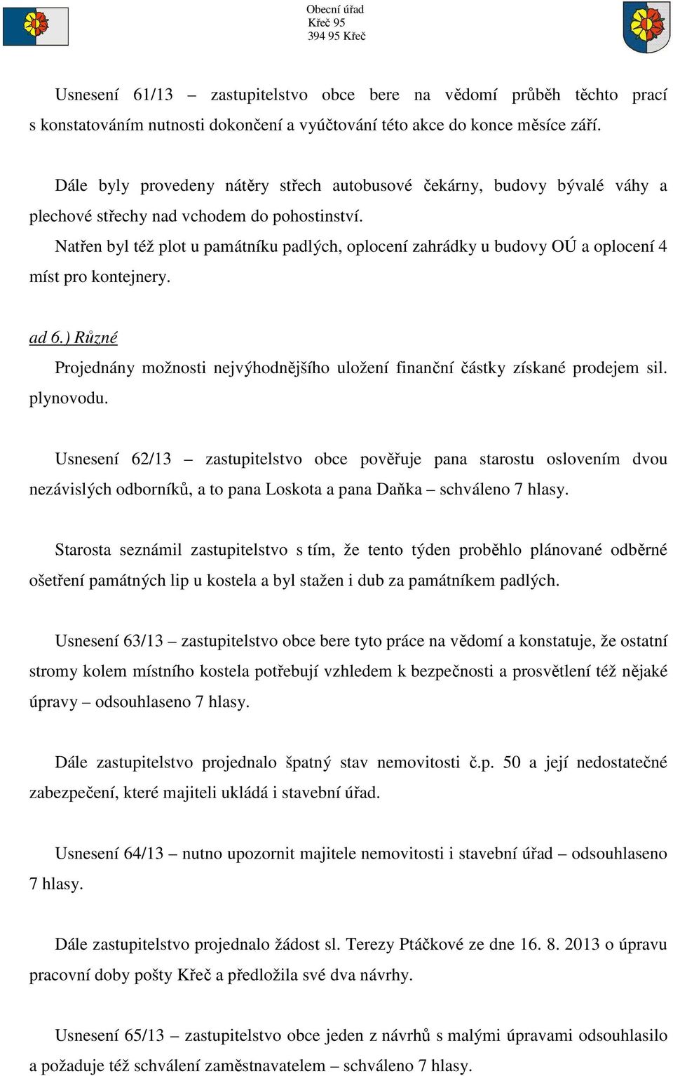 Natřen byl též plot u památníku padlých, oplocení zahrádky u budovy OÚ a oplocení 4 míst pro kontejnery. ad 6.) Různé Projednány možnosti nejvýhodnějšího uložení finanční částky získané prodejem sil.