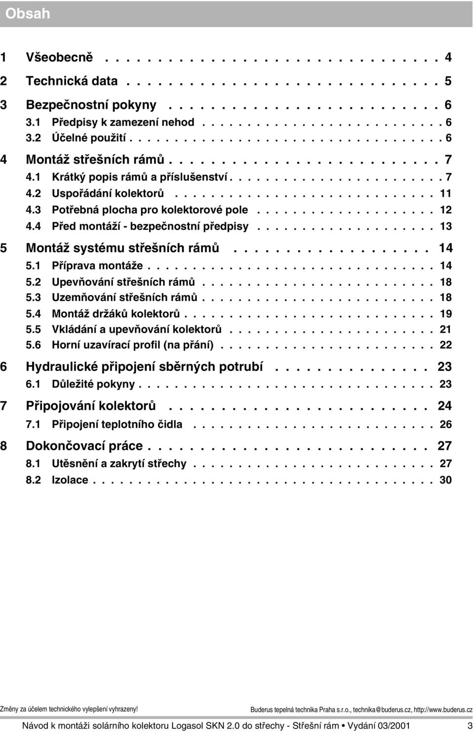 3 Potřebná plocha pro kolektorové pole.................... 1 4.4 Před montáží - bezpečnostní předpisy.................... 13 5 Montáž systému střešních rámů................... 14 5.1 Příprava montáže.