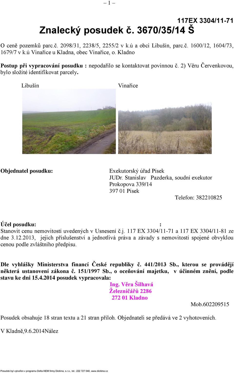 Stanislav Pazderka, soudní exekutor Prokopova 339/14 397 01 Písek Telefon: 382210825 Účel posudku: : Stanovit cenu nemovitostí uvedených v Usnesení č.j. 117 EX 3304/11-71 a 117 EX 3304/11-81 ze dne 3.